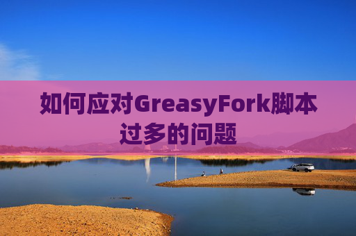 如何应对GreasyFork脚本过多的问题